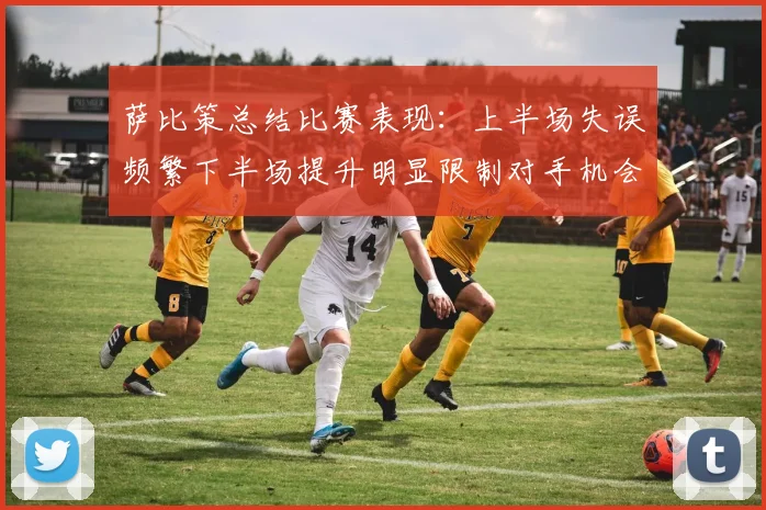 萨比策总结比赛表现：上半场失误频繁下半场提升明显限制对手机会