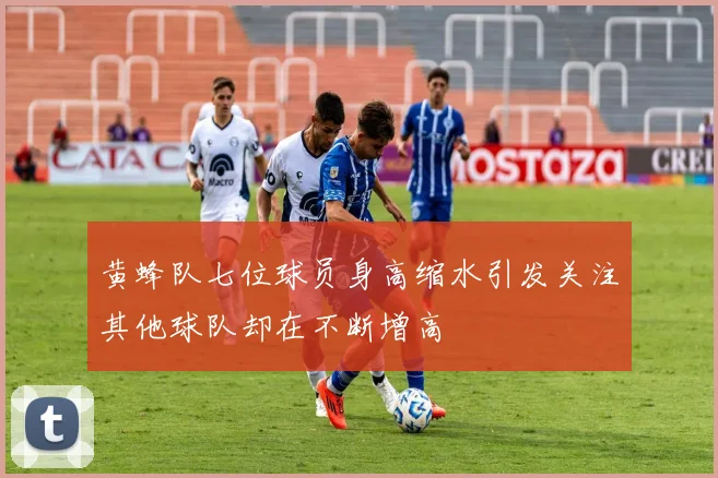 黄蜂队七位球员身高缩水引发关注其他球队却在不断增高
