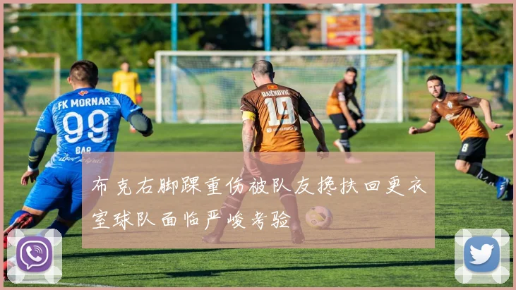 布克右脚踝重伤被队友搀扶回更衣室球队面临严峻考验