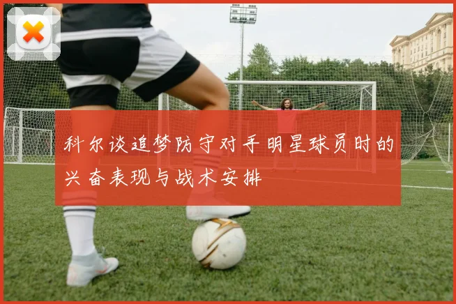 科尔谈追梦防守对手明星球员时的兴奋表现与战术安排