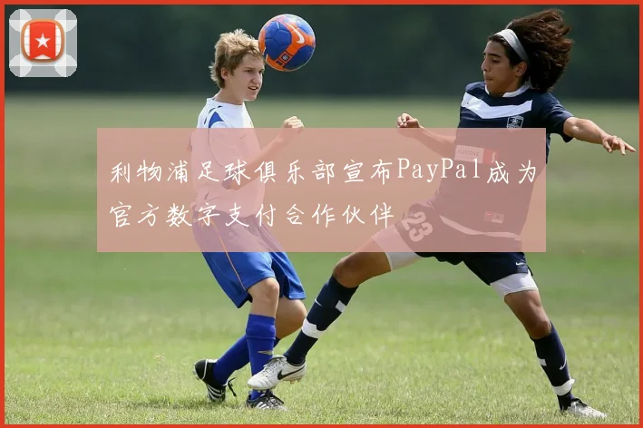 利物浦足球俱乐部宣布PayPal成为官方数字支付合作伙伴