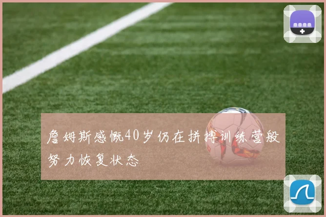 詹姆斯感慨40岁仍在拼搏训练营般努力恢复状态