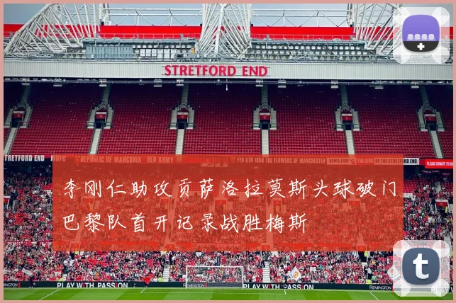 李刚仁助攻贡萨洛拉莫斯头球破门巴黎队首开记录战胜梅斯