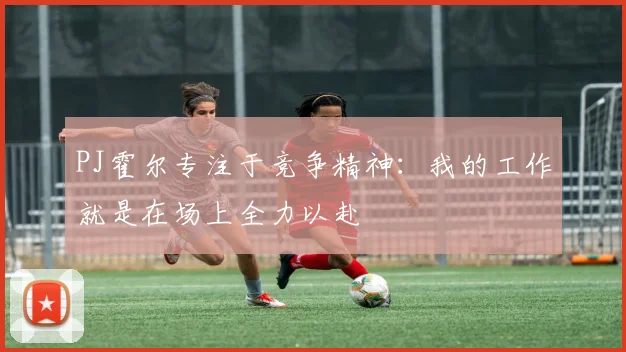 PJ霍尔专注于竞争精神：我的工作就是在场上全力以赴