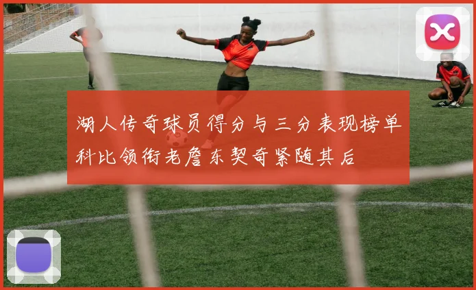 湖人传奇球员得分与三分表现榜单科比领衔老詹东契奇紧随其后