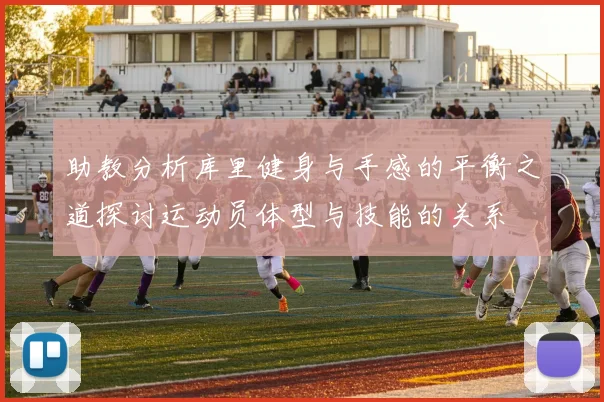 助教分析库里健身与手感的平衡之道探讨运动员体型与技能的关系