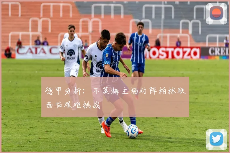 德甲分析：不莱梅主场对阵柏林联面临艰难挑战
