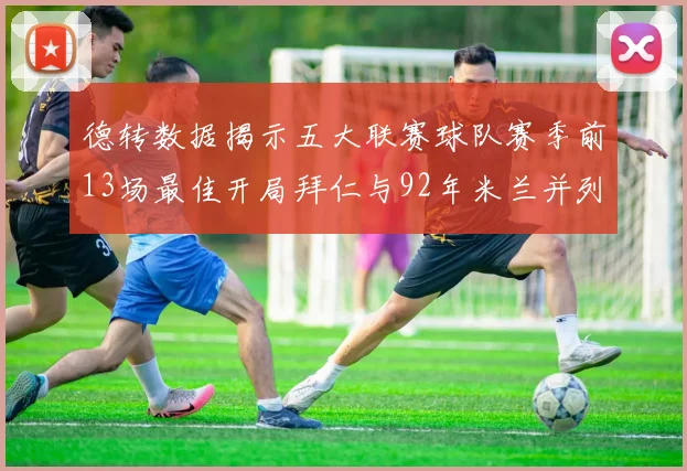 德转数据揭示五大联赛球队赛季前13场最佳开局拜仁与92年米兰并列第一