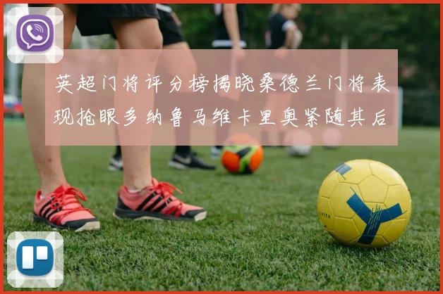 英超门将评分榜揭晓桑德兰门将表现抢眼多纳鲁马维卡里奥紧随其后