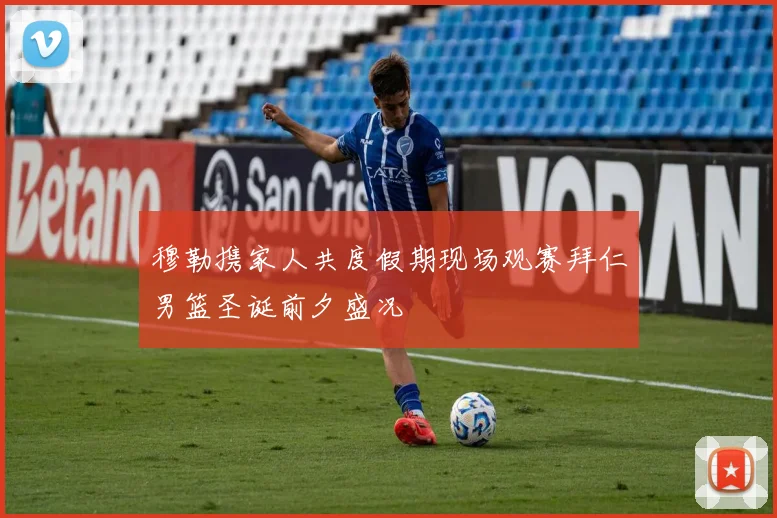 穆勒携家人共度假期现场观赛拜仁男篮圣诞前夕盛况