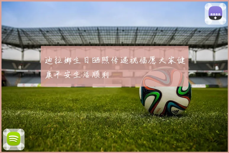 迪拉娜生日晒照传递祝福愿大家健康平安生活顺利