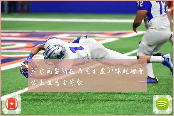 阿尔瓦雷斯在马竞狂轰37球超越曼城生涯总进球数