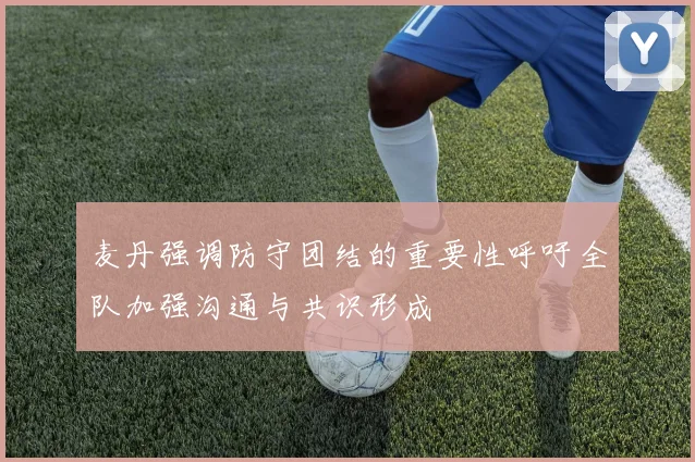 麦丹强调防守团结的重要性呼吁全队加强沟通与共识形成
